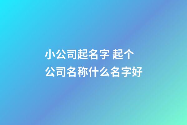 小公司起名字 起个公司名称什么名字好-第1张-公司起名-玄机派